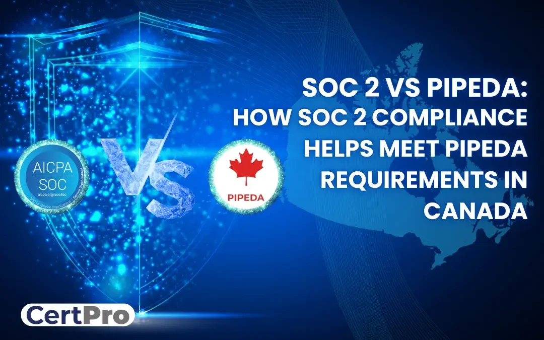 SOC 2 VS PIPEDA: HOW SOC 2 COMPLIANCE HELPS MEET PIPEDA REQUIREMENTS IN CANADA