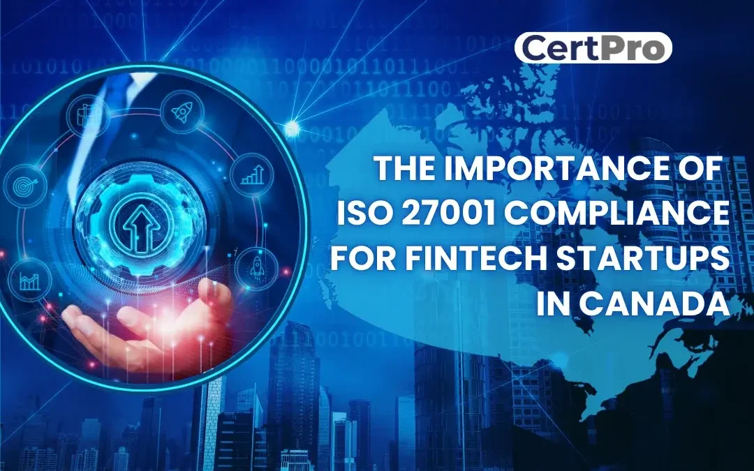 THE IMPORTANCE OF ISO 27001 COMPLIANCE FOR FINTECH STARTUPS IN CANADA