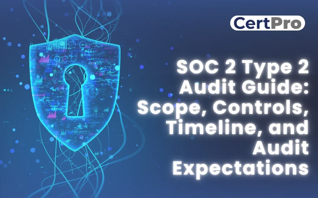SOC 2 Type 2 Explained Scope, Controls, Timeline, and Audit Expectations