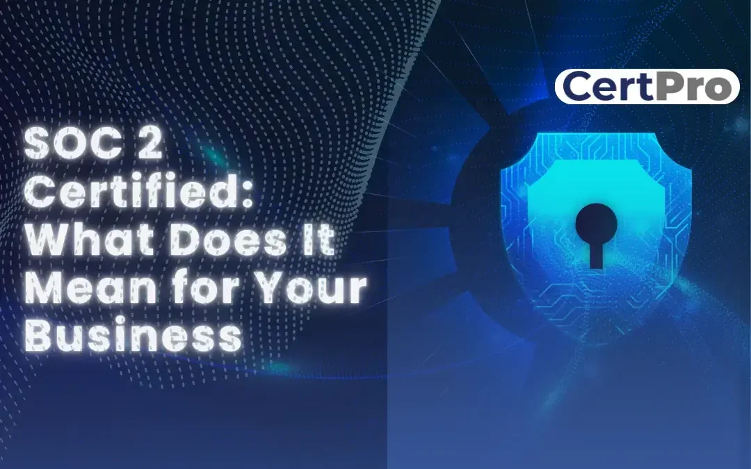 SOC 2 Certified: What Does It Mean for Your Business